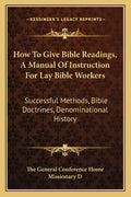 How to Give Bible Readings, a Manual of Instruction for Lay Bible Workers: Successful Methods, Bible Doctrines, Denominational History - Paperback