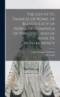 The Life of St. Frances of Rome, of Blessed Lucy of Narni, of Dominica of Paradiso, and of Anne De Montmorency [microform] - Hardcover
