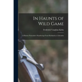 In Haunts of Wild Game: A Hunter-Naturalist's Wanderings From Kahlamba to Libombo - Paperback