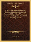 A New Universal History Of The Religious Rites, Ceremonies And Customs Of The Whole World Or A Complete And Impartial View Of All The Religions V1 - Paperback