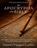 The Apocrypha of the Bible: The History of the Ancient Apocryphal Texts Left Out of the Old Testament and New Testament - Paperback