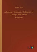 A General History and Collection of Voyages and Travels: Volume 16 - Paperback