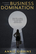 A Woman's Guide to Business Domination: Real-life wisdom from empowered women who wanted more - Paperback