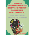 Tested Techniques to Getting Rid of Diabetes Natually: The Amazing Power of Nature - Paperback