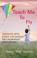 Teach Me to Fly: Insights into Early Childhood Neo-humanist Education - Paperback