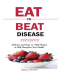 Eat to Beat Disease Cookbook: Discover an Opportunity to Take Charge of Your Lives using Food to Transform Your Health. - Paperback