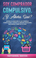 Soy Comprador Compulsivo, ¿Y Ahora Qué?: Supera la Adicción a las Compras Compulsivas y Obtén la Libertad Financiera que Deseas Tener en tu Vida - Paperback
