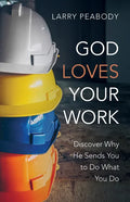 God Loves Your Work: Discover Why He Sends You to Do What You Do - Paperback