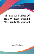 The Life And Times Of Hon. William Jarvis, Of Weathersfield, Vermont - Hardcover