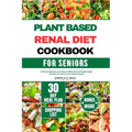 Plant Based Renal Diet Cookbook for Seniors: Discover Delicious and Easy to Make Kidney-friendly Vegan Recipes To Improve Your Kidney Health - Paperback