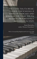 The Tonic Sol-fa Music Course for Schools. A Series of Exercises and Songs in the Tonic Sol-fa Method, Progressively Arranged in Steps; With a Corresp - Hardcover