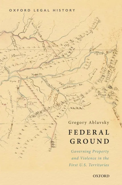 Federal Ground: Governing Property and Violence in the First U.S. Territories - Hardcover