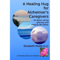A Healing Hug for Alzheimer's Caregivers: : All About Caring, Grieving and Making Life Better - Paperback