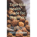 Tiger Nuts Health Guide for Beginners: Dietary and Nutritional Impact of Tiger Nuts - Paperback