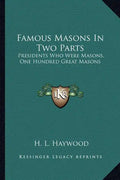 Famous Masons in Two Parts: Presidents Who Were Masons, One Hundred Great Masons - Paperback