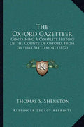 The Oxford Gazetteer: Containing a Complete History of the County of Oxford, from Its First Settlement (1852) - Paperback