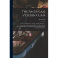 The American Veterinarian: or Diseases of Domestic Animals Showing the Causes, Symptoms, and Remedies, and Rules for Restoring and Preserving Hea - Paperback
