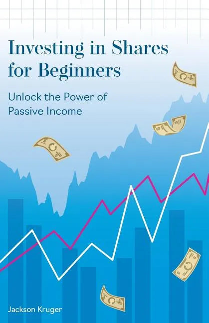 Investing in Shares for Beginners: Unlock the Power of Passive Income - Paperback