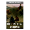 The Essential Writings of James Willard Schultz: In the Great Apache Forest, With the Indians in the Rockies, Rising Wolf the White Blackfoot... - Paperback