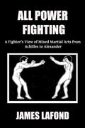 All Power Fighting: A Fighter's View of Mixed Martial Arts from Achilles to Alexander - Paperback