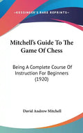 Mitchell's Guide To The Game Of Chess: Being A Complete Course Of Instruction For Beginners (1920) - Hardcover