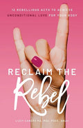Reclaim the Rebel: 12 Rebellious Acts to Achieve Unconditional Love for Your Body - Paperback