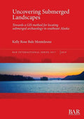 Uncovering Submerged Landscapes: Towards a GIS method for locating submerged archaeology in southeast Alaska - Paperback