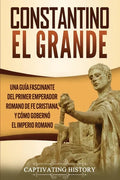 Constantino el Grande: Una guía fascinante del primer emperador romano de fe cristiana, y cómo gobernó el Imperio romano - Paperback