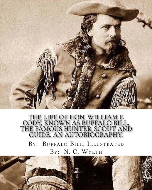 The life of Hon. William F. Cody, known as Buffalo Bill, the famous hunter, scout and guide. An autobiography. By: Buffalo Bill, Illustrated By: N. C. - Paperback