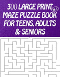 300 Large Print Maze Puzzles Book For Teens, Adults & Seniors: Large Print - Paperback