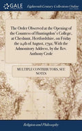 The Order Observed at the Opening of the Countess of Huntingdon's College, at Cheshunt, Hertfordshire, on Friday the 24th of August, 1792; With the Ad - Hardcover