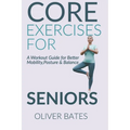 Core Exercises for Seniors Over 60: A Workout Guide for Better Mobility, Posture & Balace - Paperback