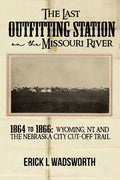The Last Outfitting Station on the Missouri River: 1864 to 1866 Wyoming, NT & the Nebraska City Cut-Off Trail - Paperback