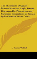 The Phoenician Origin of Britons Scots and Anglo Saxons Discovered by Phoenician and Sumerian Inscriptions in Britain by Pre Roman Briton Coins - Hardcover