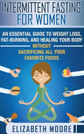 Intermittent Fasting for Women: An Essential Guide to Weight Loss, Fat-Burning, and Healing Your Body Without Sacrificing All Your Favorite Foods - Hardcover