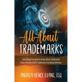 All About Trademarks: Everything You Need to Know About Trademarks From a Former USPTO Trademark Examining Attorney - Paperback