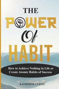 The Power of Habit: How to Achieve Nothing in Life or Create Atomic Habits of Success - Paperback