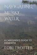Navigating Murky Water: A Caregiver's Guide to Dementia - Paperback