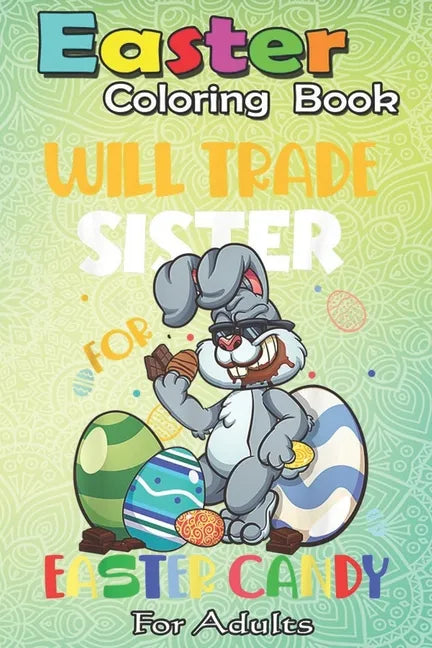 Easter Coloring Book For Adults: Bunny Eat Chocolate Eggs Will Trade Sister An Adult Easter Coloring Book For Teens & Adults - Great Gifts with Fun, E - Paperback