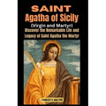 Saint Agatha of Sicily (Virgin and Martyr): Discover the Remarkable Life and Legacy of Saint Agatha the Martyr - Paperback