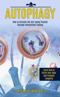 Autophagy: How to Activate the Anti-aging Process Through Intermittent Fasting (Learn How to Purify Your Body and Promote Longevity) - Paperback