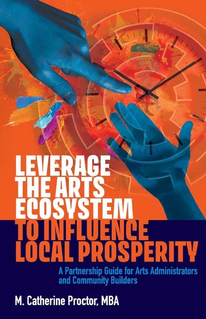 Leverage the Arts Ecosystem to Influence Local Prosperity: A partnership guide for arts administrators and community builders - Paperback