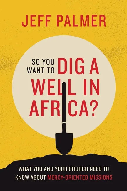 So You Want to Dig a Well in Africa?: What You and Your Church Need to Know About Mercy-Oriented Missions - Paperback