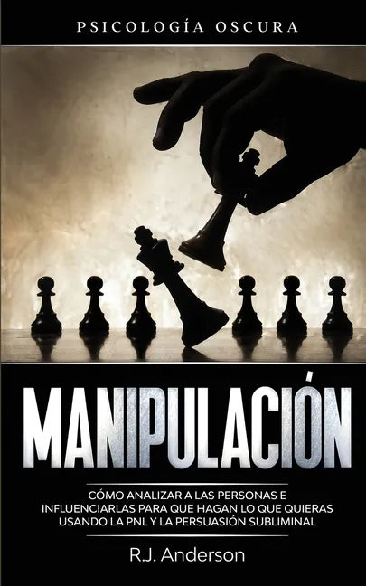 Manipulación: Psicología oscura - Cómo analizar a las personas e influenciarlas para que hagan lo que quieras usando la PNL y la persuasión subliminal - Paperback