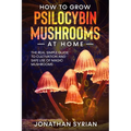 How to Grow Psilocybin Mushrooms at Home: The Real Simple Guide to Cultivation and Safe Use of Magic Mushrooms - Paperback