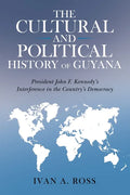 The Cultural and Political History of Guyana: President John F. Kennedy's Interference in the Country's Democracy - Paperback