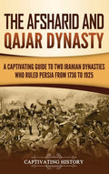 The Afsharid and Qajar Dynasty: A Captivating Guide to Two Iranian Dynasties Who Ruled Persia from 1736 to 1925 - Hardcover