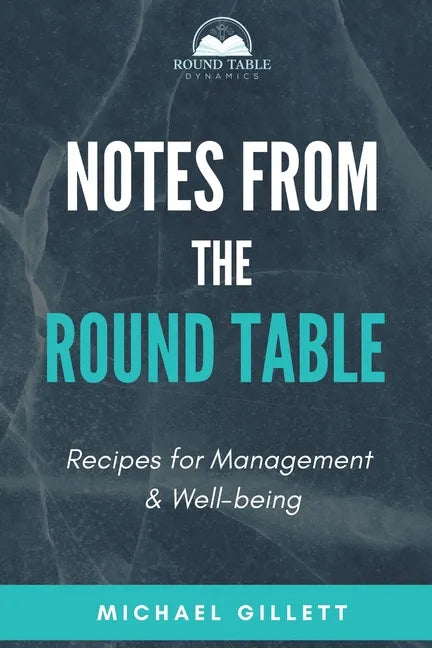 Notes from the Round Table: Recipes for Management & Well-Being - Paperback