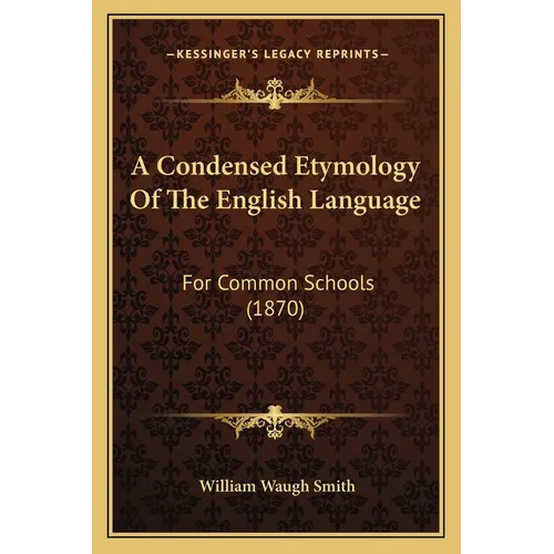 A Condensed Etymology Of The English Language: For Common Schools (1870) - Paperback