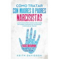Cómo Tratar con Madres o Padres Narcisistas: La Guía de Supervivencia para Hijos de Padres Narcisistas, Inmaduros y Difíciles de Tratar - Paperback